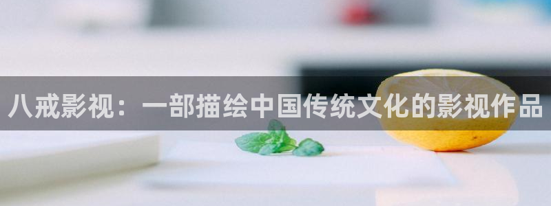保利影城购票：八戒影视：一部描绘中国传统文化的影视作品