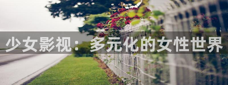 保利影城今日电影：少女影视：多元化的女性世界