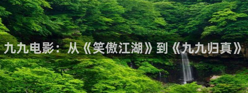 广州保利影城：九九电影：从《笑傲江湖》到《九九归真》