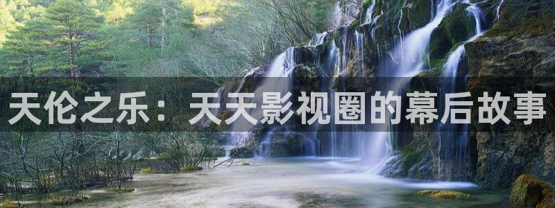 保利电影院线：天伦之乐：天天影视圈的幕后故事