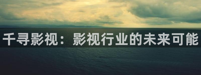 康庄保利影院今日影讯：千寻影视：影视行业的未来可能